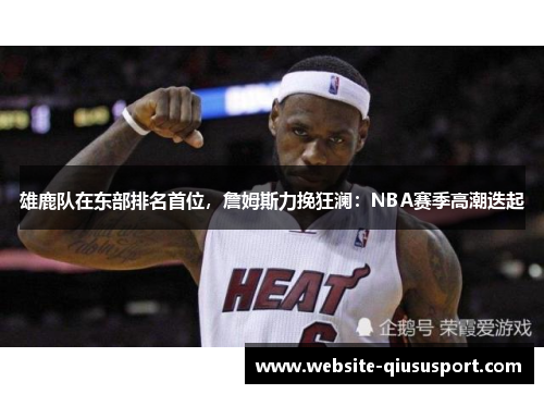 雄鹿队在东部排名首位，詹姆斯力挽狂澜：NBA赛季高潮迭起